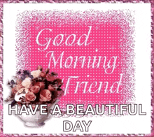 a picture of a bouquet of flowers with the words `` good morning friend have a beautiful day '' on it .