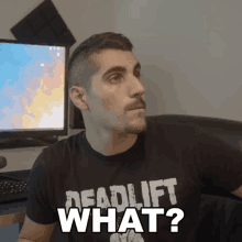 a man wearing a deadlift shirt asks " what "