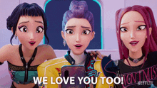 three cartoon girls standing next to each other with the words " we love you too "