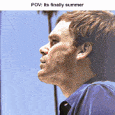 a close up of a man 's face with the words pov : its finally summer
