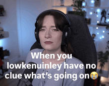 a woman wearing headphones with the words when you lowkenuinley have no clue what 's going on above her