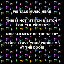 we talk music here this is not stitch n bitch for lil women nor " ailment of the week please leave your problems at the door