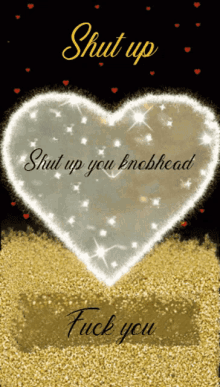 a heart with the words shut up you knobhead on it