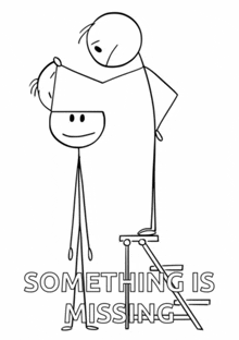 a black and white drawing of a stick figure holding another stick figure with the words something is missing .