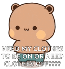 a cartoon teddy bear is standing in a diaper and says `` need my clothes to be on or need clothes off ? ''