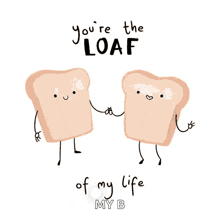 two slices of loaf holding hands with the words you 're the loaf of my life my b