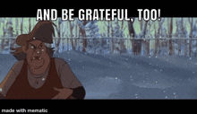 a cartoon character says " and be grateful too " in a snowy scene