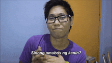 a man wearing glasses and a purple shirt is asking " sinong umubo ng kanin "