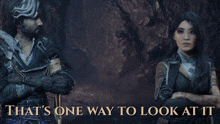 a man and a woman standing next to each other with the words that 's one way to look at it above them