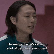 a man says he seems like he is carrying a lot of pent-up resentment