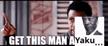 a man is pointing at a picture of another man and says " get this man ayaku "