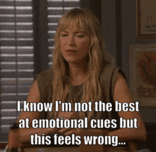 a woman says i know i 'm not the best at emotional cues but this feels wrong .