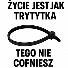 a black cable tie with the words życie jest jak trytytka tego nie cofiesz