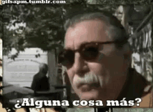 a man with sunglasses and a mustache says alguna cosa más