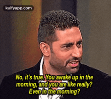 No, It'S True. You Awake Up In Themorning, And You Are Like Really?Even In The Morning?.Gif GIF