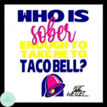 a sign that says who is sober enough to take me to taco bell