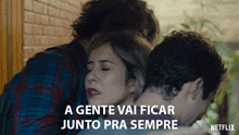 a netflix ad shows a woman hugging two men and says a gente vai ficar junto pra sempre