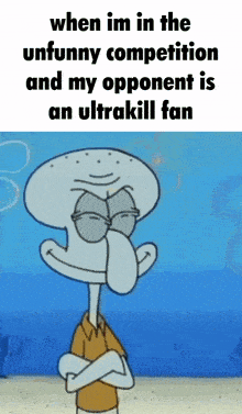 squidward from spongebob has his arms crossed and says when i 'm in the unfunny competition
