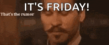 a man with a mustache is looking down and says `` it 's friday ! ''