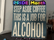 a sign that says pride month step aside coffee this is a job for alcohol on it