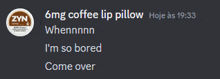 a picture of a 6mg coffee lip pillow that says whennnn i 'm so bored come over