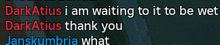 darkatius i am waiting to it to be wet darkatius thank you