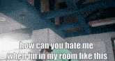 a picture of a room with a caption that says " how can you hate me when im in my room like this "