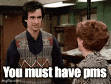 a man talking to a woman with the words you must have pms