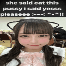 a girl with pigtails and a pink bow in front of a sign that says she said eat this pussy i said yesss please