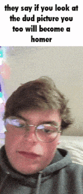 a picture of a man with glasses and the caption they say if you look at the dud picture you too will become a hom