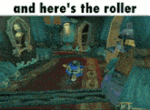 a screenshot of a video game with the words and here 's the roller