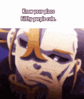 a man with a mustache is holding his hand to his chin and says `` know your place filthy purple role '' .