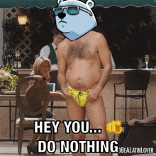 a shirtless man in a yellow swim trunks says hey you do nothing