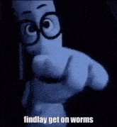 a cartoon character with glasses and the words findlay get on worms