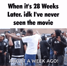a meme that says when it 's 28 weeks later idk i 've never seen the movie about a week ago!