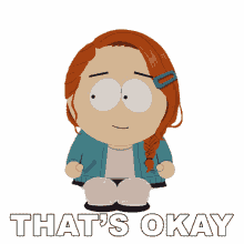 thats okay sophie gray south park thats fine no worries