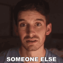 a close up of a man 's face with the caption someone else