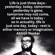a quote by abhijit naskar says life is just three days yesterday today and tomorrow