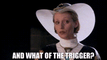 a woman wearing a cowboy hat and a white sweater is asking and what of the trigger ?