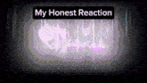 a purple background with the words " my honest reaction " above it