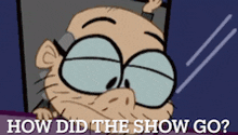 a cartoon of an old man with glasses asking how did the show go