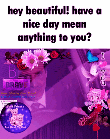 a purple background with the words " hey beautiful have a nice day mean anything to you " on it