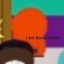a colorful background with the words i am bored kenny written on it
