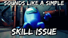 a blue among us character with the words sounds like a simple skill issue