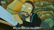 a cartoon character says " why can 't you just stay home ? "