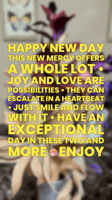 happy new day this new mercy offers a whole lot of joy and love are possibilities they can escalate in a heartbeat just smile and flow