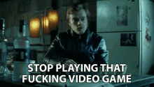 stop playing that fucking video game stop it thats enough no more playing enough with the games