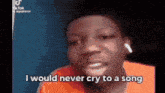 a young man is making a funny face and saying `` i would never cry to a song `` .