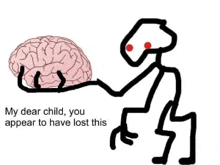 a stick figure is holding a brain with the words `` my dear child , you appear to have lost this '' written below it .