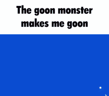 the goon monster makes me goon is written above a cartoon character
